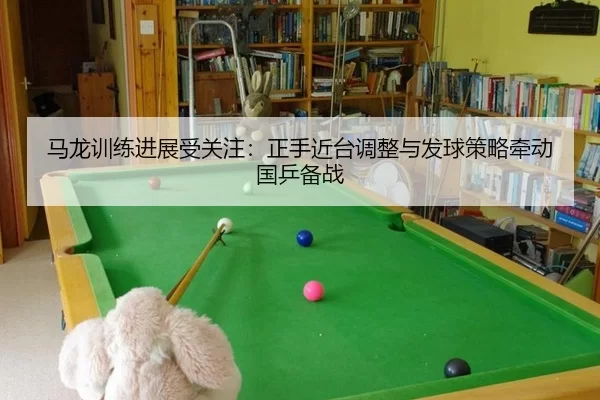 ma-long-xun-lian-jin-zhan-shou-guan-zhu-zheng-shou-jin-tai-tiao-zheng-yu-fa-qiu-ce-lve-qian-dong-guo-ping-bei-zhan-3-983.jpg